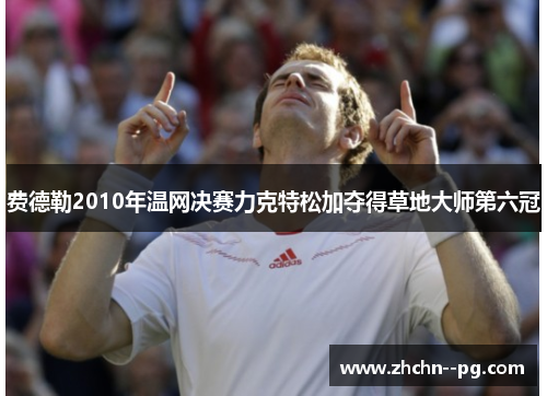 费德勒2010年温网决赛力克特松加夺得草地大师第六冠