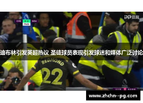 迪布林引发英超热议 圣徒球员表现引发球迷和媒体广泛讨论