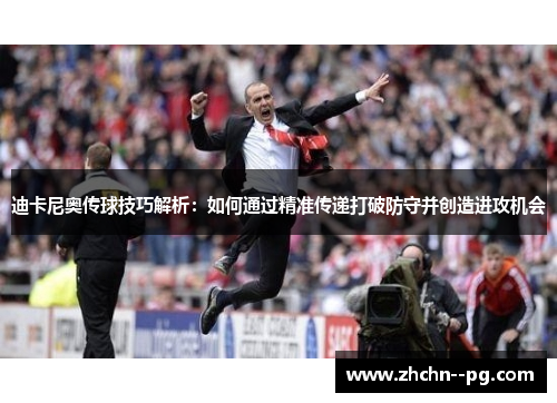 迪卡尼奥传球技巧解析：如何通过精准传递打破防守并创造进攻机会