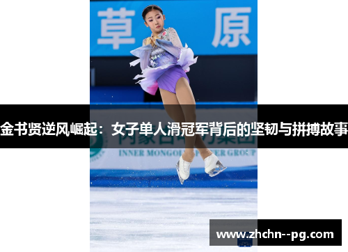 金书贤逆风崛起：女子单人滑冠军背后的坚韧与拼搏故事