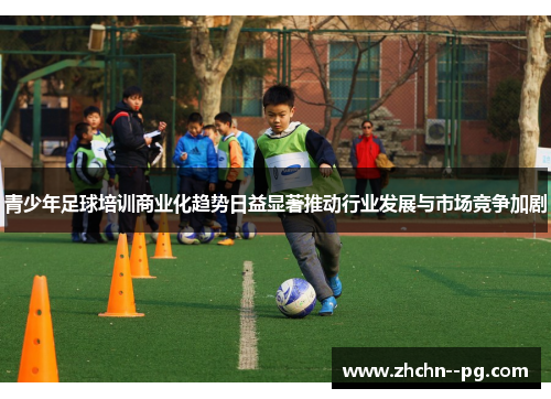 青少年足球培训商业化趋势日益显著推动行业发展与市场竞争加剧