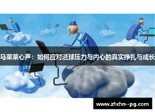 马莱莱心声：如何应对进球压力与内心的真实挣扎与成长