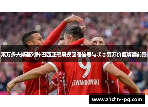 莱万多夫斯基对阵巴西亚冠展现回暖信号与状态复苏价值解读前景