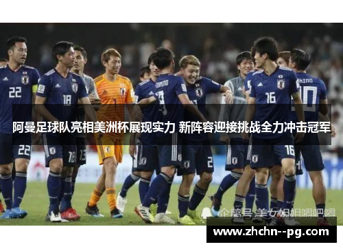 阿曼足球队亮相美洲杯展现实力 新阵容迎接挑战全力冲击冠军