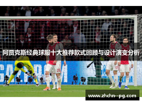 阿贾克斯经典球服十大推荐款式回顾与设计演变分析