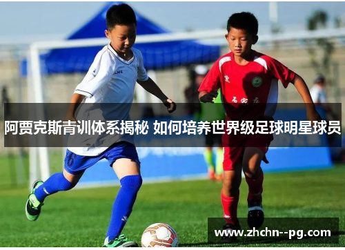 阿贾克斯青训体系揭秘 如何培养世界级足球明星球员