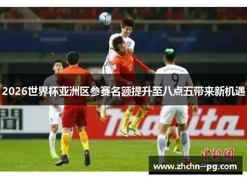 2026世界杯亚洲区参赛名额提升至八点五带来新机遇