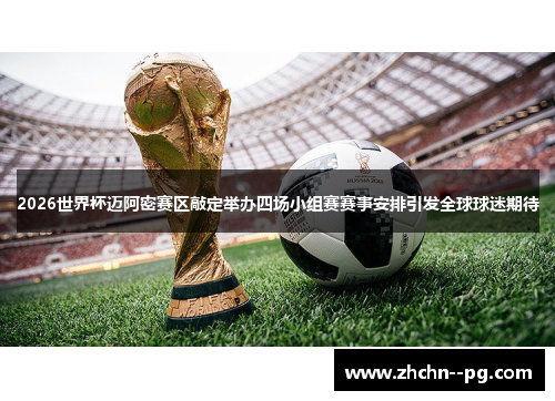 2026世界杯迈阿密赛区敲定举办四场小组赛赛事安排引发全球球迷期待