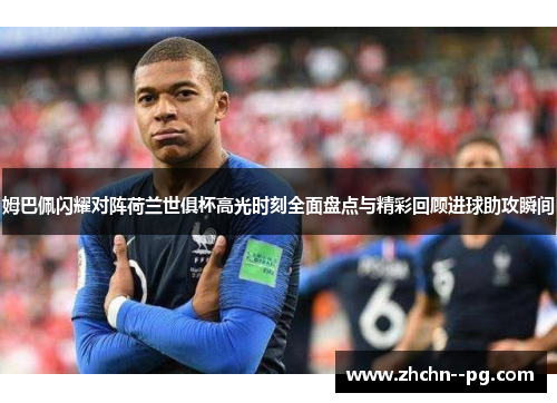 姆巴佩闪耀对阵荷兰世俱杯高光时刻全面盘点与精彩回顾进球助攻瞬间