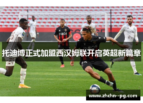 托迪博正式加盟西汉姆联开启英超新篇章